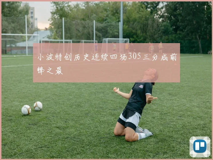小波特创历史连续四场305三分成前锋之最