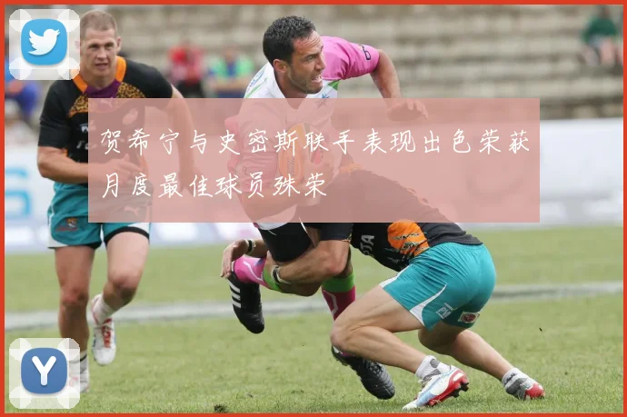 贺希宁与史密斯联手表现出色荣获月度最佳球员殊荣