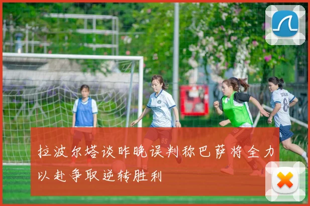 拉波尔塔谈昨晚误判称巴萨将全力以赴争取逆转胜利