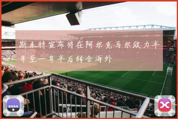 斯米特宣布将在阿尔克马尔效力半年至一年半后转会海外