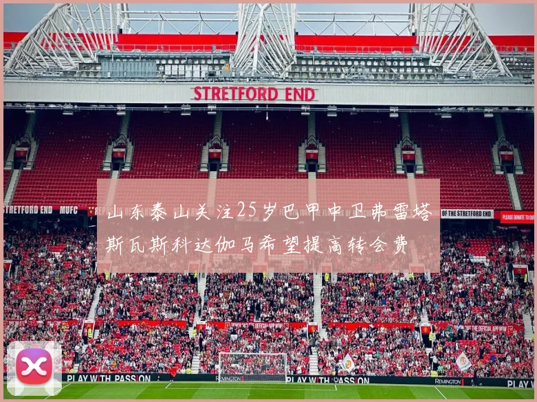 山东泰山关注25岁巴甲中卫弗雷塔斯瓦斯科达伽马希望提高转会费