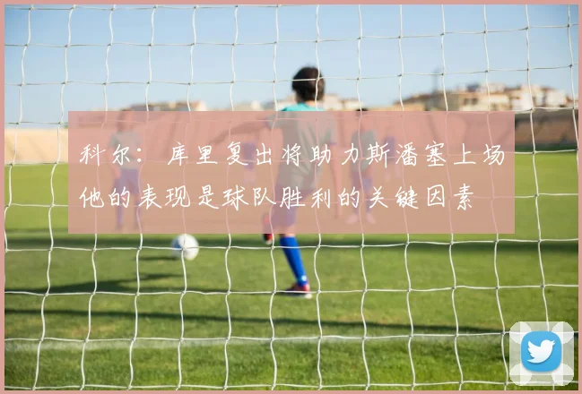 科尔：库里复出将助力斯潘塞上场他的表现是球队胜利的关键因素