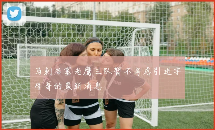 马刺活塞老鹰三队暂不考虑引进字母哥的最新消息