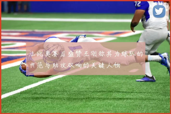 法比奥赛后盛赞王刚称其为球队的典范与助攻双响的关键人物
