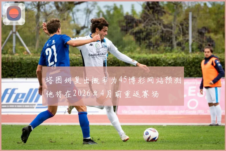 塔图姆复出概率为45博彩网站预测他将在2026年4月前重返赛场