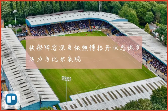 快船阵容深度依赖博格丹状态保罗活力与比尔表现