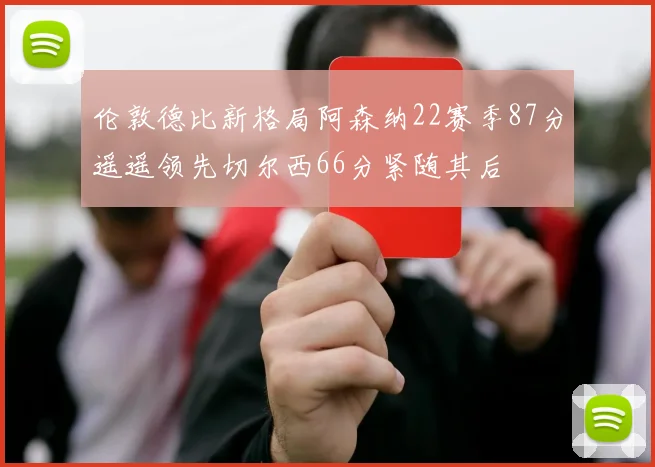 伦敦德比新格局阿森纳22赛季87分遥遥领先切尔西66分紧随其后