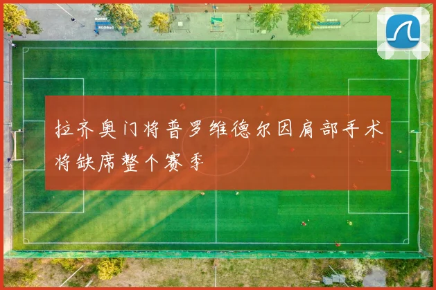 拉齐奥门将普罗维德尔因肩部手术将缺席整个赛季