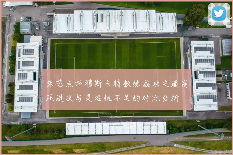 朱艺点评穆斯卡特教练成功之道高压进攻与灵活性不足的对比分析