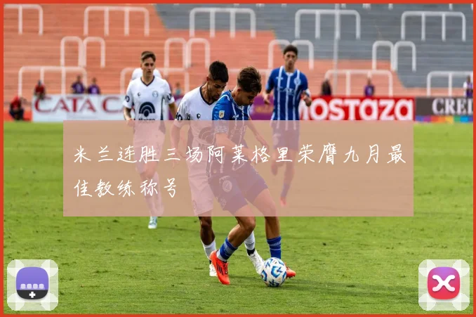 米兰连胜三场阿莱格里荣膺九月最佳教练称号